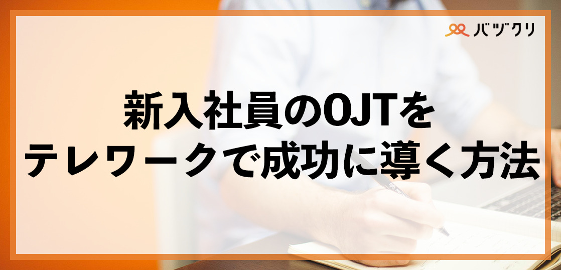 テレワークで新入社員へのOJTどうすべき？実施のポイントや使えるサービスをご紹介