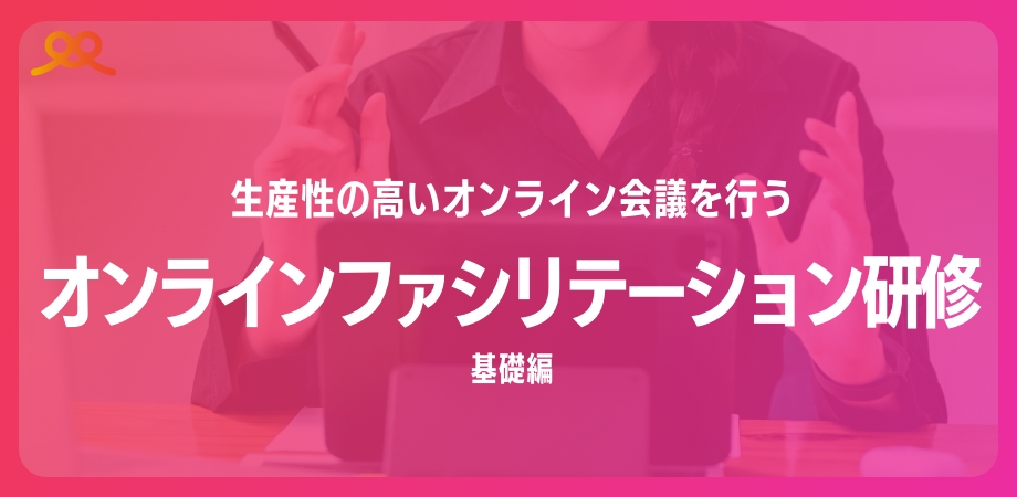 生産性の高いオンライン会議を行うオンラインファシリテーション研修　基礎編